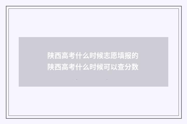 陕西高考什么时候志愿填报的 陕西高考什么时候可以查分数