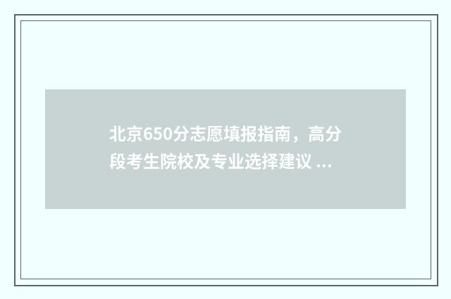 北京650分志愿填报指南，高分段考生院校及专业选择建议 北京 650分