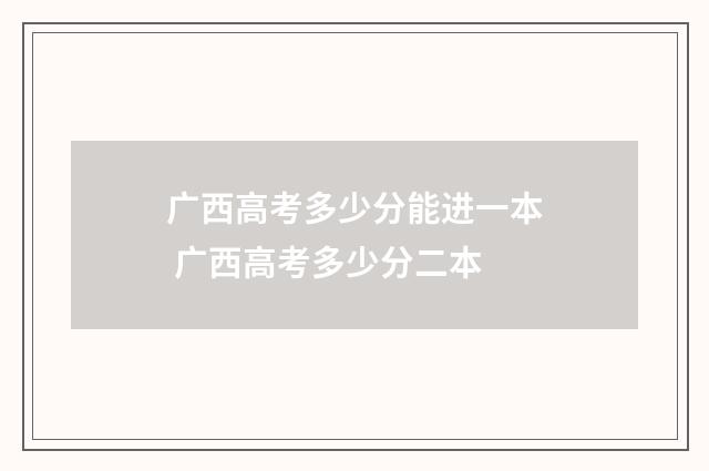 广西高考多少分能进一本 广西高考多少分二本