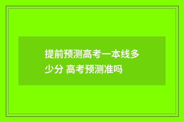 提前预测高考一本线多少分 高考预测准吗