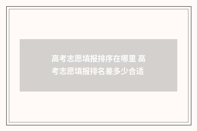 高考志愿填报排序在哪里 高考志愿填报排名差多少合适