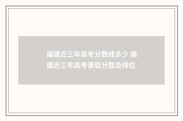 福建近三年高考分数线多少 福建近三年高考录取分数及排位