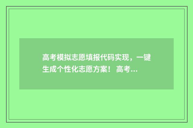 高考模拟志愿填报代码实现，一键生成个性化志愿方案！ 高考模拟志愿填报系统官网
