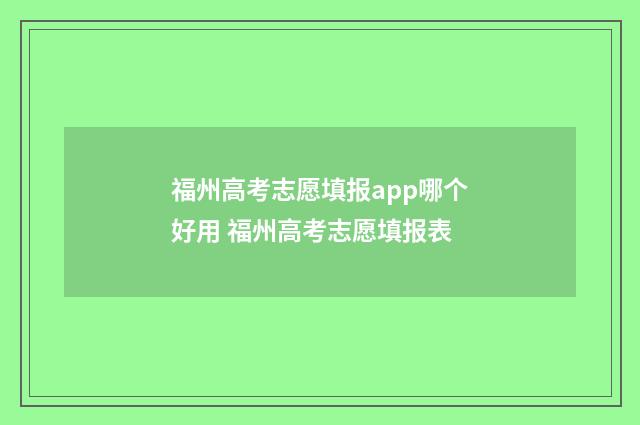 福州高考志愿填报app哪个好用 福州高考志愿填报表