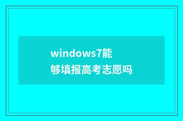 windows7能够填报高考志愿吗