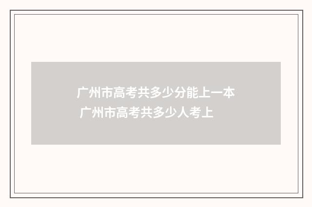 广州市高考共多少分能上一本 广州市高考共多少人考上