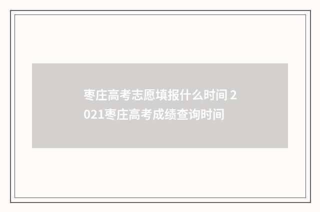 枣庄高考志愿填报什么时间 2021枣庄高考成绩查询时间