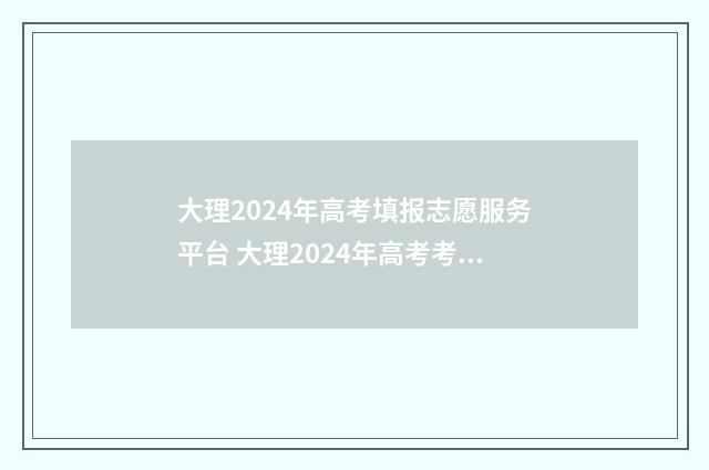 大理2024年高考填报志愿服务平台 大理2024年高考考点在哪里