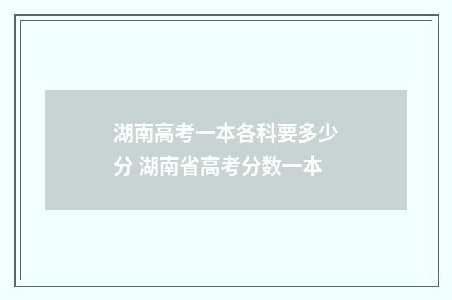 湖南高考一本各科要多少分 湖南省高考分数一本