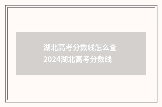 湖北高考分数线怎么查 2024湖北高考分数线