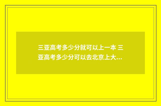三亚高考多少分就可以上一本 三亚高考多少分可以去北京上大学