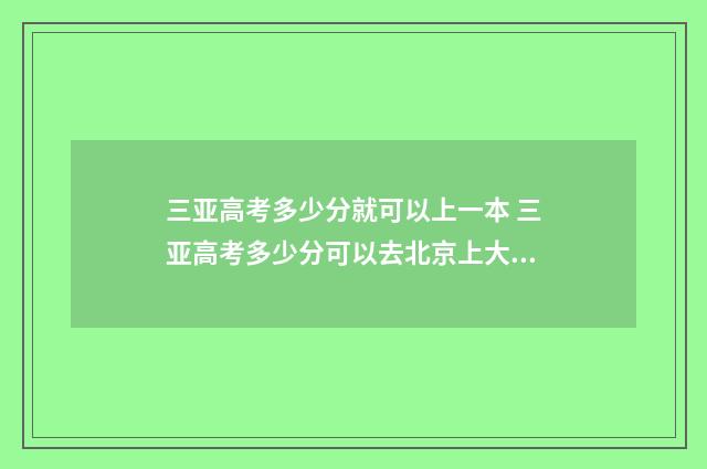 三亚高考多少分就可以上一本 三亚高考多少分可以去北京上大学