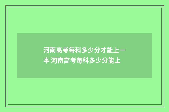 河南高考每科多少分才能上一本 河南高考每科多少分能上