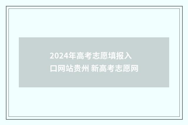 2024年高考志愿填报入口网站贵州 新高考志愿网