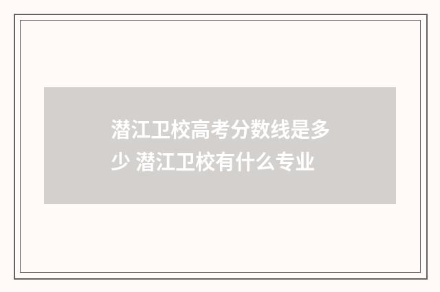 潜江卫校高考分数线是多少 潜江卫校有什么专业