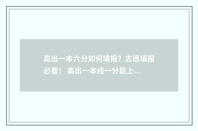 高出一本六分如何填报？志愿填报必看！ 高出一本线一分能上一本吗