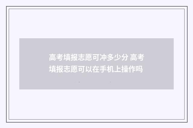 高考填报志愿可冲多少分 高考填报志愿可以在手机上操作吗