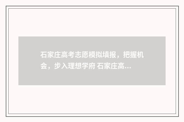 石家庄高考志愿模拟填报，把握机会，步入理想学府 石家庄高考志愿填报时间