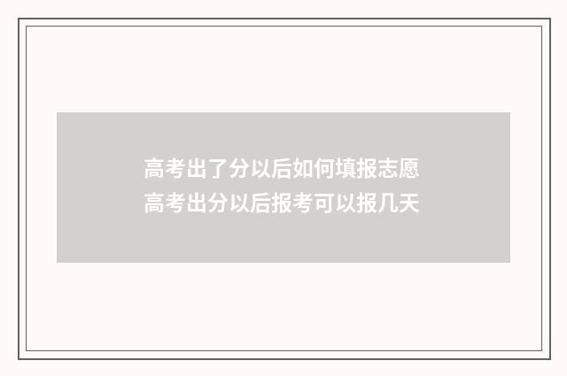 高考出了分以后如何填报志愿 高考出分以后报考可以报几天