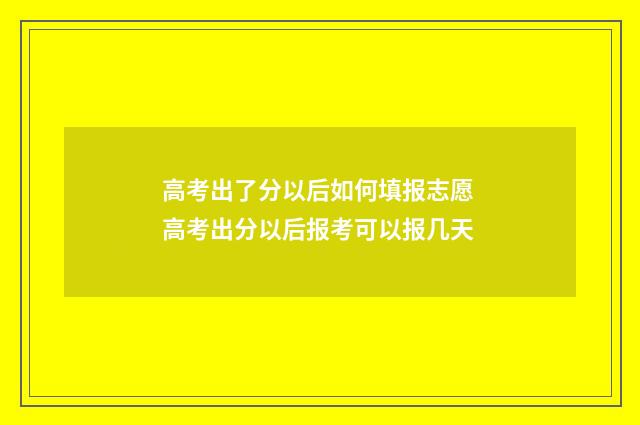 高考出了分以后如何填报志愿 高考出分以后报考可以报几天