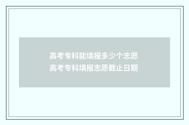 高考专科能填报多少个志愿 高考专科填报志愿截止日期