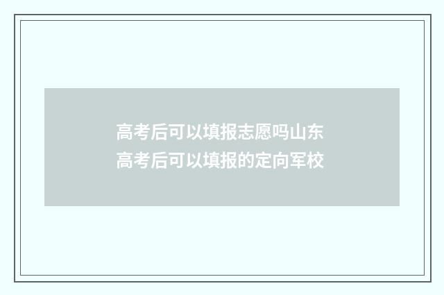 高考后可以填报志愿吗山东 高考后可以填报的定向军校