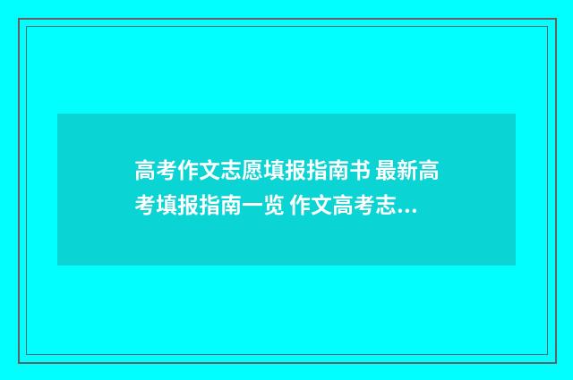 高考作文志愿填报指南书 最新高考填报指南一览 作文高考志愿填报