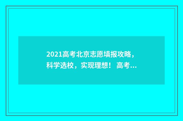 2021高考北京志愿填报攻略，科学选校，实现理想！ 高考2020北京