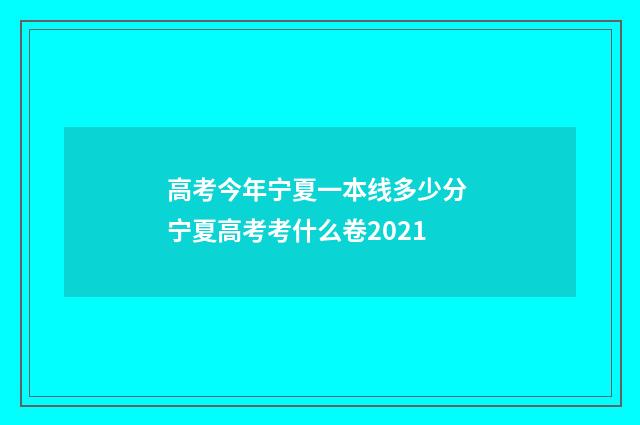 高考今年宁夏一本线多少分 宁夏高考考什么卷2021