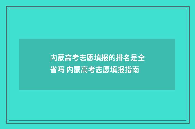 内蒙高考志愿填报的排名是全省吗 内蒙高考志愿填报指南