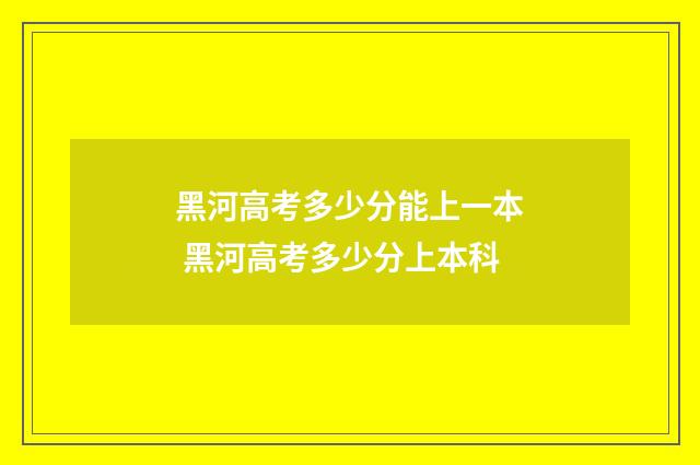 黑河高考多少分能上一本 黑河高考多少分上本科