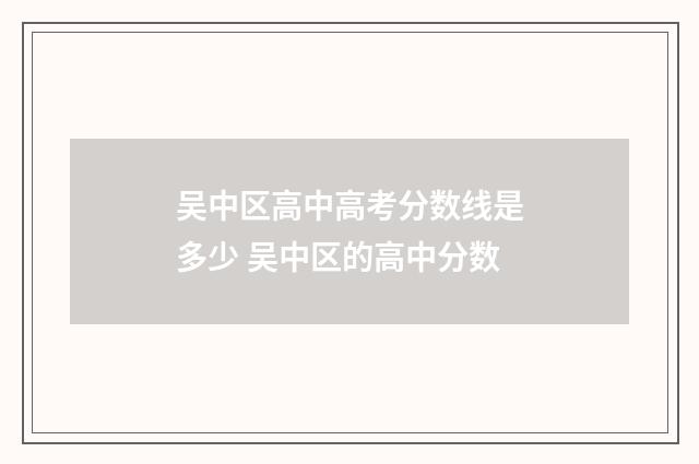吴中区高中高考分数线是多少 吴中区的高中分数