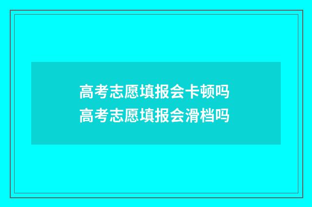 高考志愿填报会卡顿吗 高考志愿填报会滑档吗