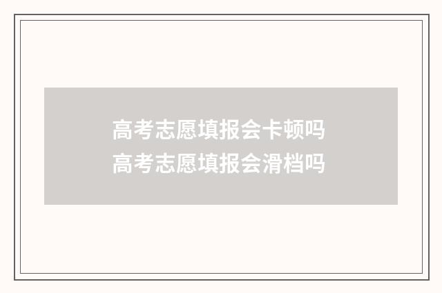 高考志愿填报会卡顿吗 高考志愿填报会滑档吗