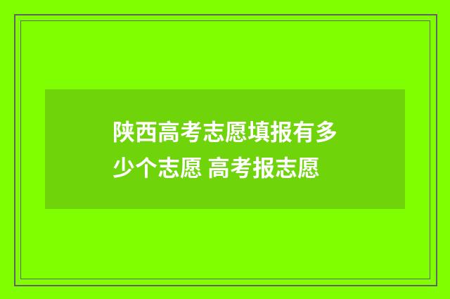 陕西高考志愿填报有多少个志愿 高考报志愿
