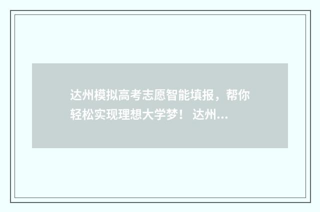 达州模拟高考志愿智能填报，帮你轻松实现理想大学梦！ 达州模拟高考志愿怎么填
