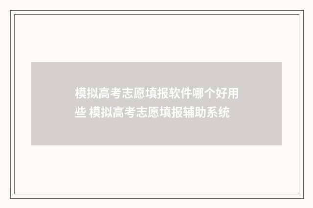 模拟高考志愿填报软件哪个好用些 模拟高考志愿填报辅助系统