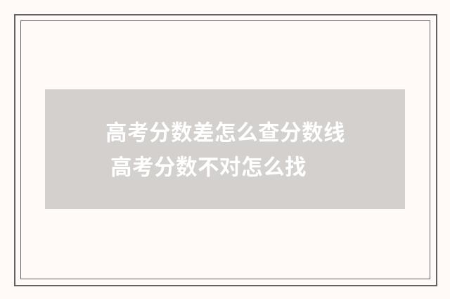 高考分数差怎么查分数线 高考分数不对怎么找