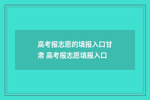高考报志愿的填报入口甘肃 高考报志愿填报入口