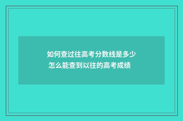 如何查过往高考分数线是多少 怎么能查到以往的高考成绩