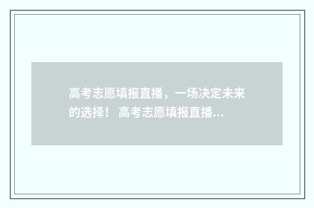 高考志愿填报直播，一场决定未来的选择！ 高考志愿填报直播在线观看