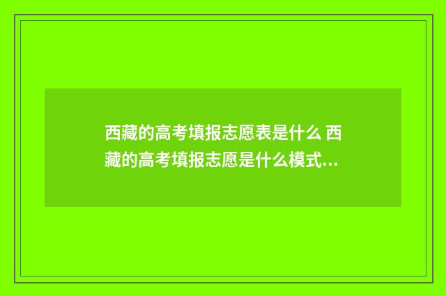 西藏的高考填报志愿表是什么 西藏的高考填报志愿是什么模式?