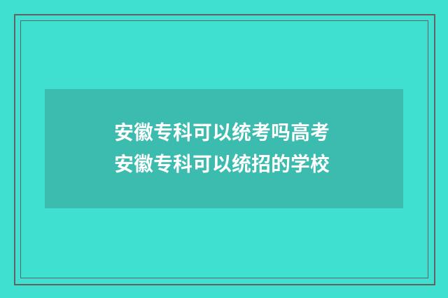 安徽专科可以统考吗高考 安徽专科可以统招的学校