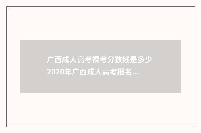 广西成人高考裸考分数线是多少 2020年广西成人高考报名条件