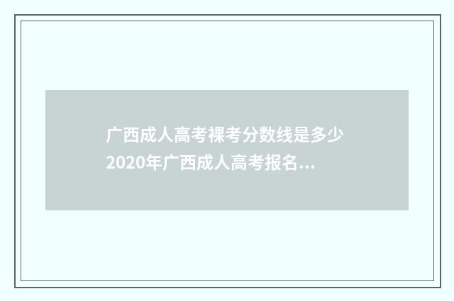 广西成人高考裸考分数线是多少 2020年广西成人高考报名条件