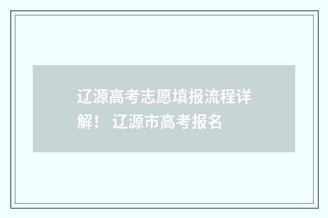 辽源高考志愿填报流程详解！ 辽源市高考报名