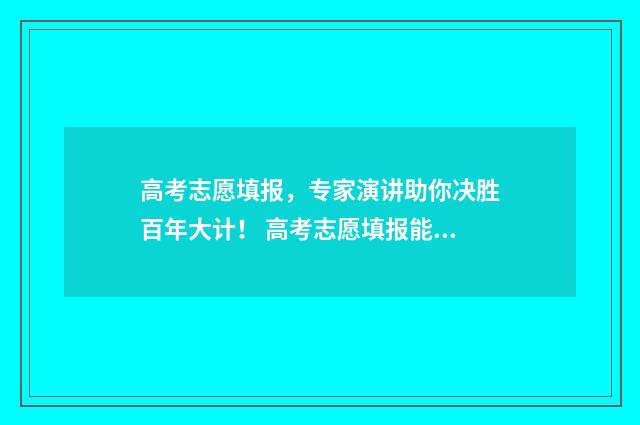 高考志愿填报，专家演讲助你决胜百年大计！ 高考志愿填报能填几个