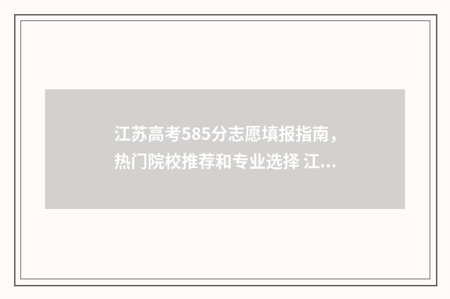 江苏高考585分志愿填报指南，热门院校推荐和专业选择 江苏高考508分