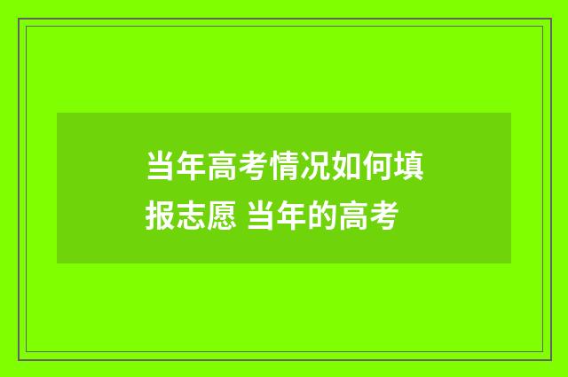 当年高考情况如何填报志愿 当年的高考