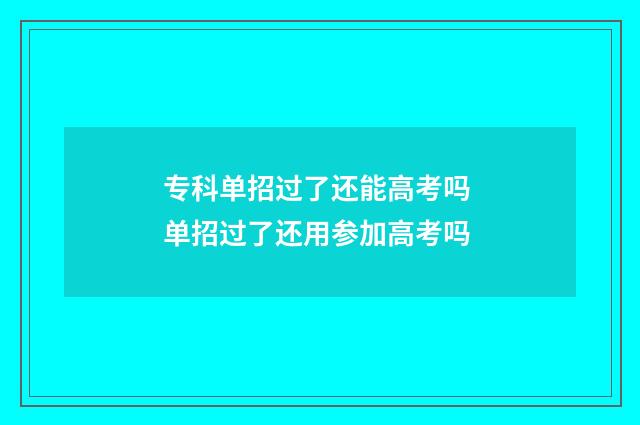 专科单招过了还能高考吗 单招过了还用参加高考吗